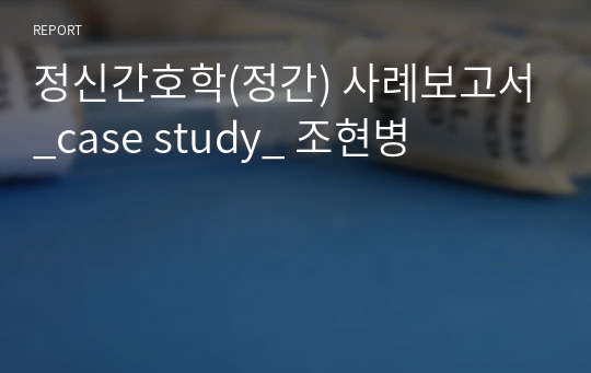 정신간호학(정간) 사례보고서_case study_ 조현병