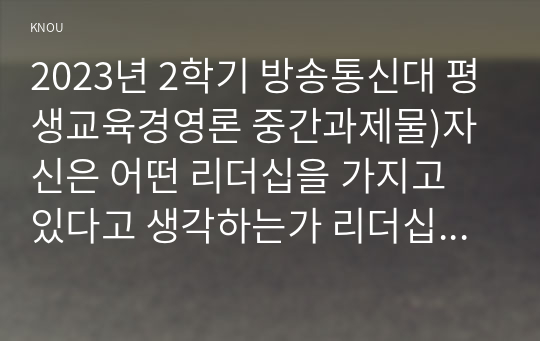 2023년 2학기 방송통신대 평생교육경영론 중간과제물)자신은 어떤 리더십을 가지고 있다고 생각하는가 리더십 이론 가운데 하나를 들어 분석 평생교육기관에 영향을 미치는 외부 환경 등