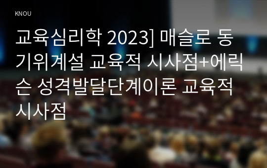 교육심리학 2023] 매슬로 동기위계설 교육적 시사점+에릭슨 성격발달단계이론 교육적 시사점