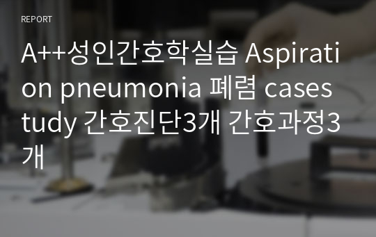 A++성인간호학실습 Aspiration pneumonia 폐렴 casestudy 간호진단3개 간호과정3개