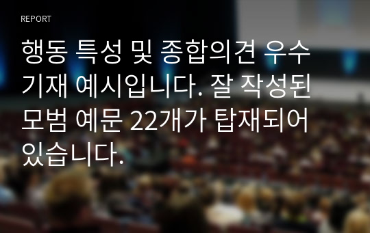 행동 특성 및 종합의견 우수 기재 예시입니다. 잘 작성된 모범 예문 22개가 탑재되어 있습니다.