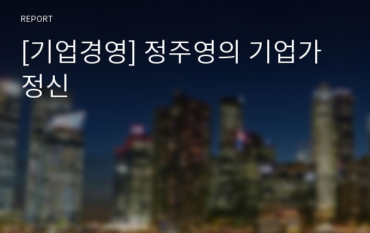 [기업경영] 정주영의 기업가 정신