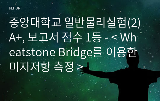 중앙대학교 일반물리실험(2) A+, 보고서 점수 1등 - &lt; Wheatstone Bridge를 이용한 미지저항 측정 &gt;