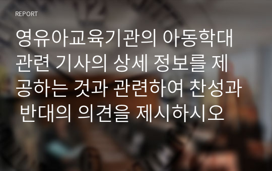 영유아교육기관의 아동학대 관련 기사의 상세 정보를 제공하는 것과 관련하여 찬성과 반대의 의견을 제시하시오