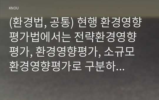 (환경법, 공통) 현행 환경영향평가법에서는 전략환경영향평가, 환경영향평가, 소규모 환경영향평가로 구분하여 환경영향평가제도를 운영하고 있다. 이 세 가지를 설명하시오.