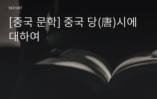 [중국 문학] 중국 당(唐)시에 대하여