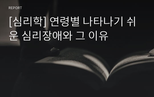 [심리학] 연령별 나타나기 쉬운 심리장애와 그 이유