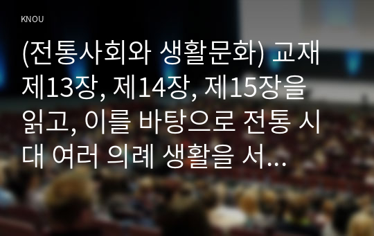 (전통사회와 생활문화) 교재 제13장, 제14장, 제15장을 읽고, 이를 바탕으로 전통 시대 여러 의례 생활을 서술하기