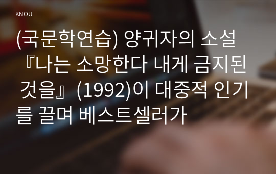 (국문학연습) 양귀자의 소설 『나는 소망한다 내게 금지된 것을』(1992)이 대중적 인기를 끌며 베스트셀러가