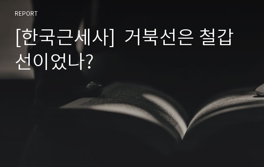 [한국근세사]  거북선은 철갑선이었나?