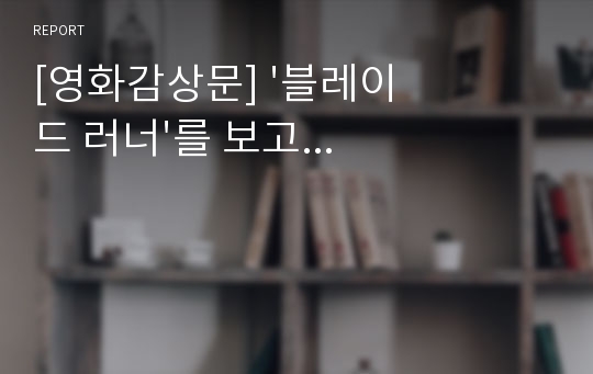 [영화감상문] &#039;블레이드 러너&#039;를 보고...