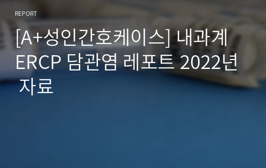 [A+성인간호케이스] 내과계 ERCP 담관염 레포트 2022년 자료