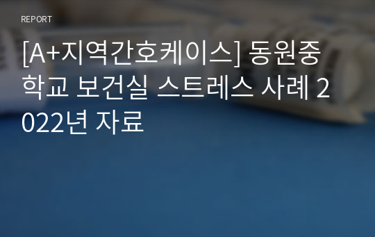 [A+지역간호케이스] 동원중학교 보건실 스트레스 사례 2022년 자료