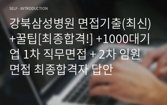 강북삼성병원 면접기출(최신)+꿀팁[최종합격!] +1000대기업 1차 직무면접 + 2차 임원면접 최종합격자 답안