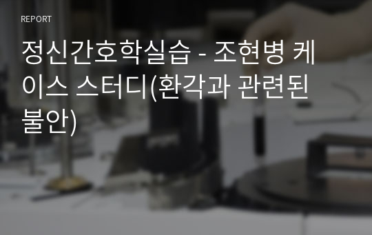 정신간호학실습 - 조현병 케이스 스터디(환각과 관련된 불안)