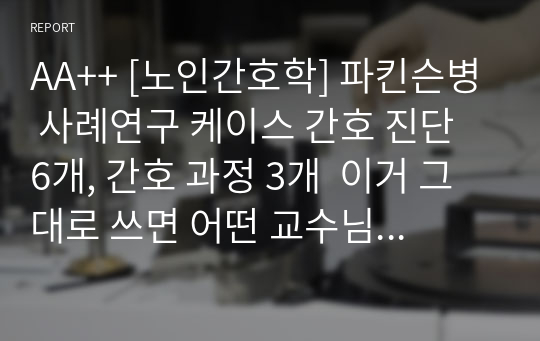 AA++ [노인간호학] 파킨슨병 사례연구 케이스 간호 진단 6개, 간호 과정 3개  이거 그대로 쓰면 어떤 교수님이든 A+