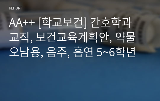 AA++ [학교보건] 간호학과 교직, 보건교육계획안, 약물 오남용, 음주, 흡연 5~6학년