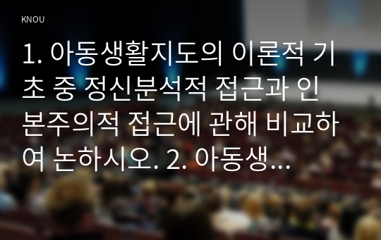 1. 아동생활지도의 이론적 기초 중 정신분석적 접근과 인본주의적 접근에 관해 비교하여 논하시오. 2. 아동생활지도의 필요성에 대해 논하시오. 3. 행동수정의 기본원리와 행동수정 기법에 대해 설명하시오