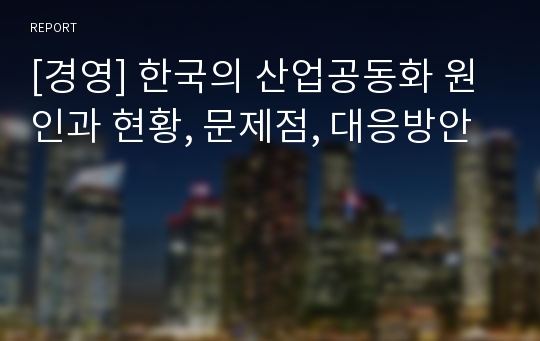 [경영] 한국의 산업공동화 원인과 현황, 문제점, 대응방안