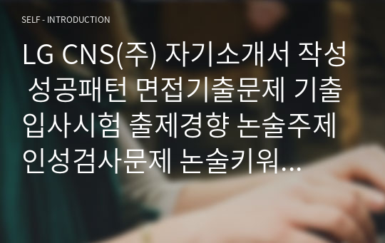 LG CNS(주) 자기소개서 작성 성공패턴 면접기출문제 기출입사시험 출제경향 논술주제 인성검사문제 논술키워드 지원서 작성항목세부분석 직무수행계획서 어학능력검증문제