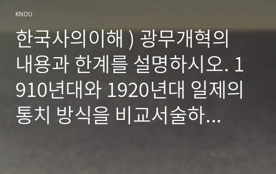 한국사의이해 ) 광무개혁의 내용과 한계를 설명하시오. 1910년대와 1920년대 일제의 통치 방식을 비교서술하고, 일제 식민 통치의 본질을 설명하시오.