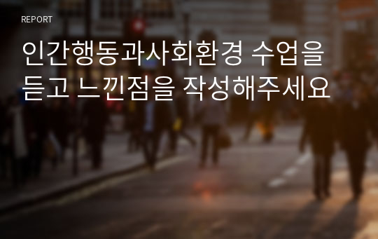 인간행동과사회환경 수업을 듣고 느낀점을 작성해주세요