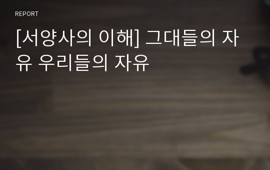 [서양사의 이해] 그대들의 자유 우리들의 자유