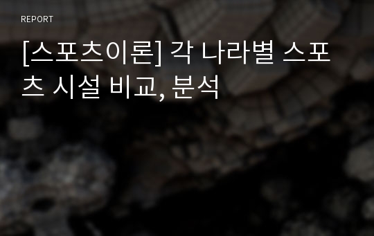 [스포츠이론] 각 나라별 스포츠 시설 비교, 분석