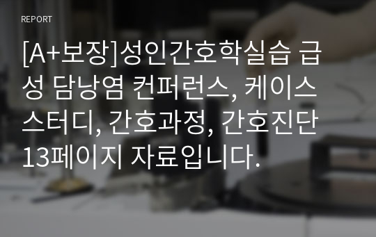 [A+보장]성인간호학실습 급성 담낭염 컨퍼런스, 케이스스터디, 간호과정, 간호진단 13페이지 자료입니다.