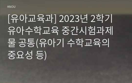 [유아교육과] 2023년 2학기 유아수학교육 중간시험과제물 공통(유아기 수학교육의 중요성 등)