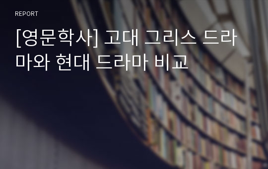 [영문학사] 고대 그리스 드라마와 현대 드라마 비교