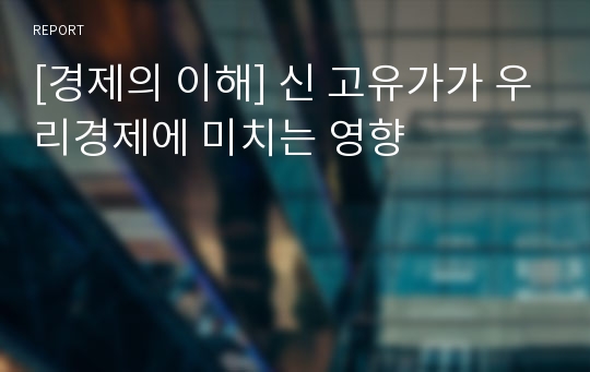 [경제의 이해] 신 고유가가 우리경제에 미치는 영향