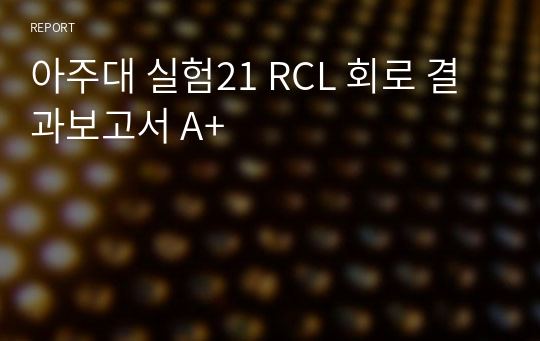 아주대 실험21 RCL 회로 결과보고서 A+