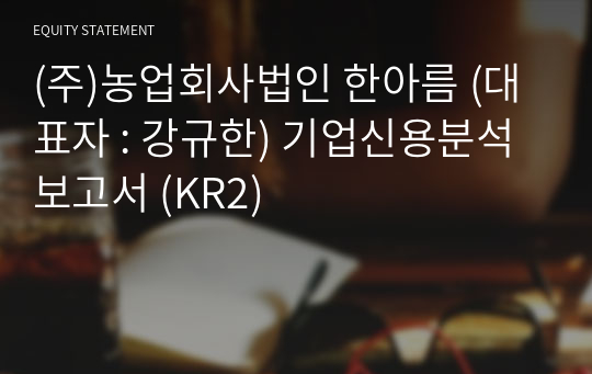 (주)농업회사법인  한아름 기업신용분석보고서 (KR2)