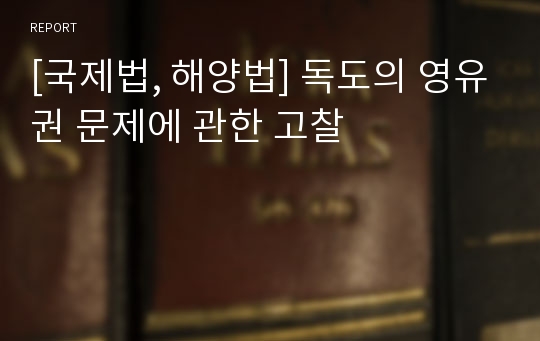 [국제법, 해양법] 독도의 영유권 문제에 관한 고찰