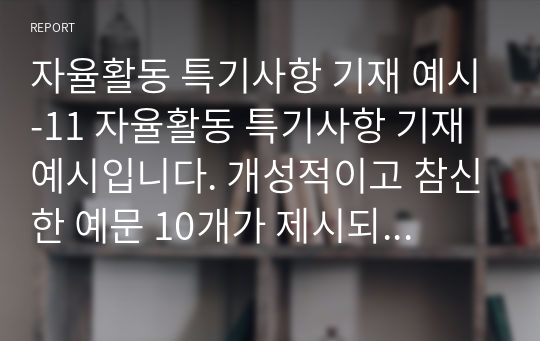 자율활동 특기사항 기재 예시-11 자율활동 특기사항 기재 예시입니다. 개성적이고 참신한 예문 10개가 제시되어 있습니다. 눈코 뜰 새 없이 바쁜 학기 말에 유용하게 사용하시길 바랍니다.