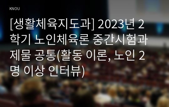 [생활체육지도과] 2023년 2학기 노인체육론 중간시험과제물 공통(활동 이론, 노인 2명 이상 인터뷰)