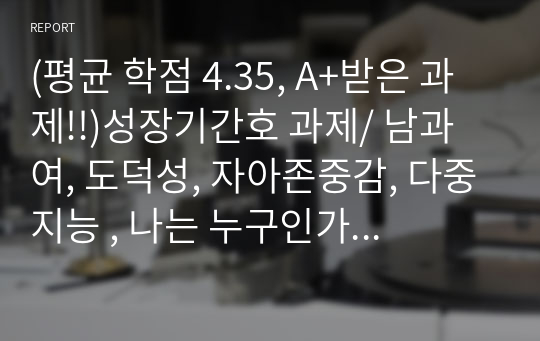 (평균 학점 4.35, A+받은 과제!!)성장기간호 과제/ 남과 여, 도덕성, 자아존중감, 다중지능 , 나는 누구인가 감상문