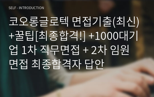 코오롱글로텍 면접기출(최신)+꿀팁[최종합격!] +1000대기업 1차 직무면접 + 2차 임원면접 최종합격자 답안