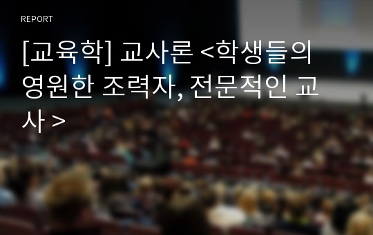 [교육학] 교사론 &lt;학생들의 영원한 조력자, 전문적인 교사 &gt;