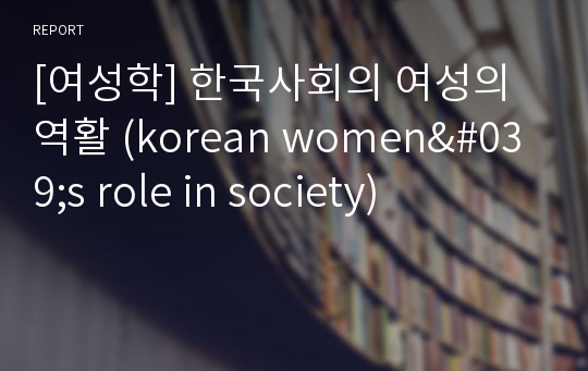 [여성학] 한국사회의 여성의 역활 (korean women&#039;s role in society)