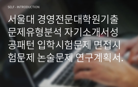 서울대 경영전문대학원기출문제유형분석 자기소개서성공패턴 입학시험문제 면접시험문제 논술문제 연구계획서 자소서입력항목분석 지원동기작성요령 최빈도 논문주제 30선