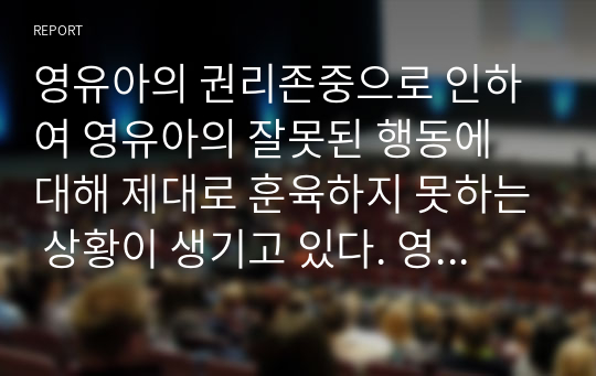 영유아의 권리존중으로 인하여 영유아의 잘못된 행동에 대해 제대로 훈육하지 못하는 상황이 생기고 있다. 영유아의 잘못된 행동에 대한 훈육에 대하여 어떻게 생각하는지 기술하시오