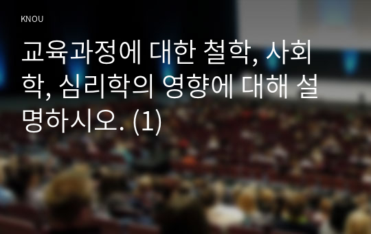 교육과정에 대한 철학, 사회학, 심리학의 영향에 대해 설명하시오. (1)