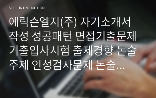 에릭슨엘지(주) 자기소개서 작성 성공패턴 면접기출문제 기출입사시험 출제경향 논술주제 인성검사문제 논술키워드 지원서 작성항목세부분석 직무수행계획서 어학능력검증문제