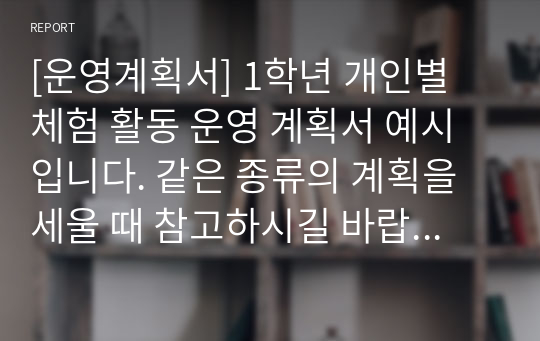 [운영계획서] 1학년 개인별 체험 활동 운영 계획서 예시입니다. 같은 종류의 계획을 세울 때 참고하시길 바랍니다.