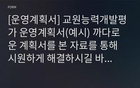 [운영계획서] 교원능력개발평가 운영계획서(예시) 까다로운 계획서를 본 자료를 통해 시원하게 해결하시길 바랍니다.