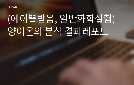 (에이쁠받음, 일반화학실험) 양이온의 분석 결과레포트