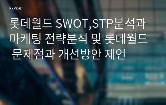 롯데월드 SWOT,STP분석과 마케팅 전략분석 및 롯데월드 문제점과 개선방안 제언