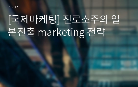 [국제마케팅] 진로소주의 일본진출 marketing 전략